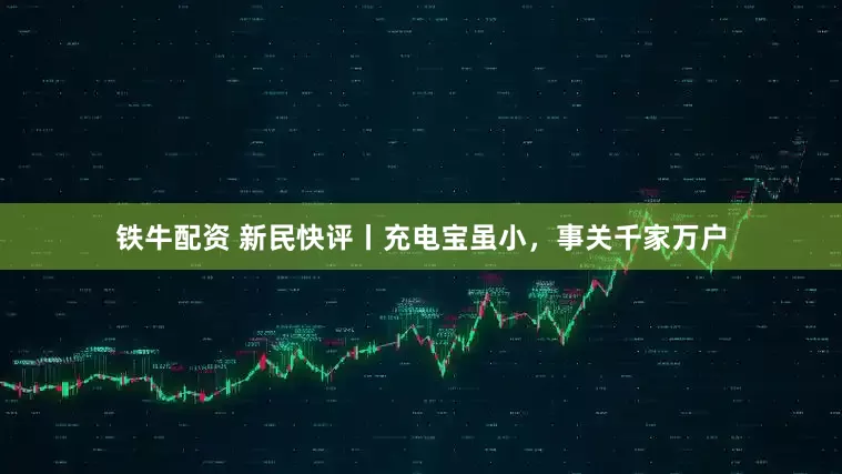 铁牛配资 新民快评丨充电宝虽小，事关千家万户