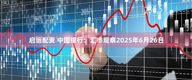 启运配资 中国银行：汇市观察2025年6月26日