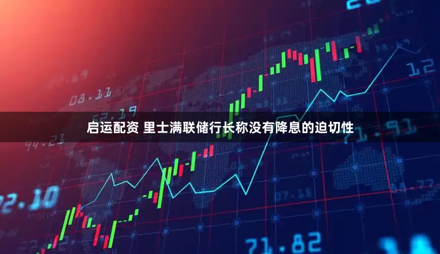 启运配资 里士满联储行长称没有降息的迫切性