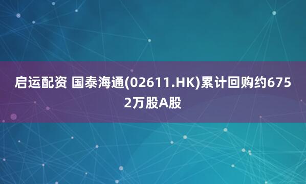 启运配资 国泰海通(02611.HK)累计回购约6752万股A股