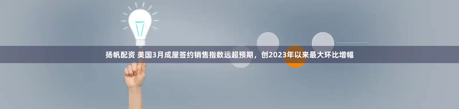 扬帆配资 美国3月成屋签约销售指数远超预期，创2023年以来最大环比增幅