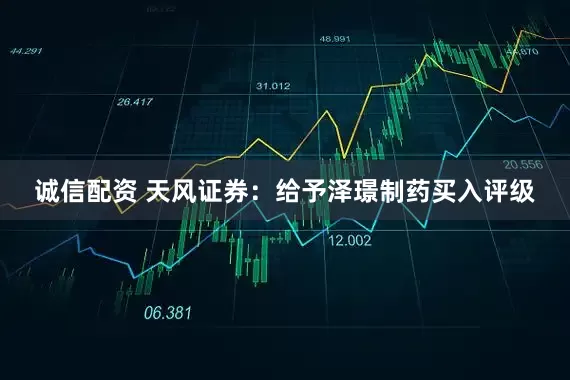 诚信配资 天风证券：给予泽璟制药买入评级