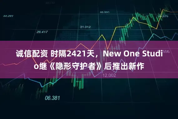 诚信配资 时隔2421天，New One Studio继《隐形守护者》后推出新作