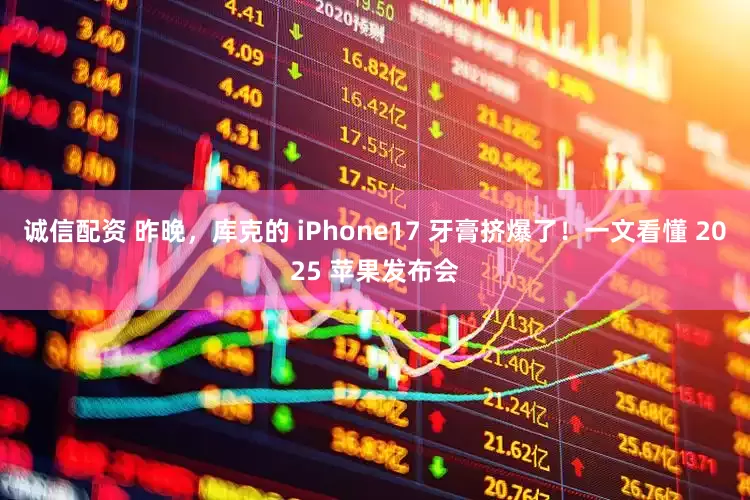 诚信配资 昨晚，库克的 iPhone17 牙膏挤爆了！一文看懂 2025 苹果发布会
