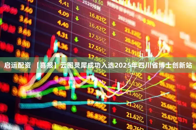 启运配资 【喜报】云图灵犀成功入选2025年四川省博士创新站