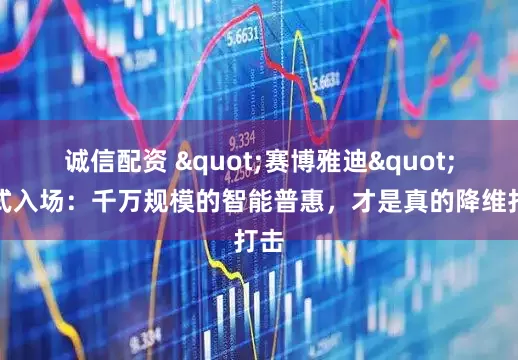 诚信配资 "赛博雅迪"正式入场：千万规模的智能普惠，才是真的降维打击