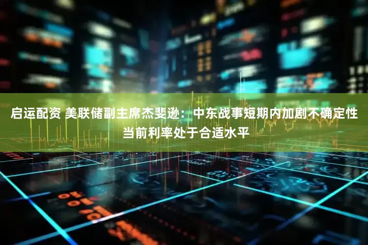 启运配资 美联储副主席杰斐逊：中东战事短期内加剧不确定性 当前利率处于合适水平