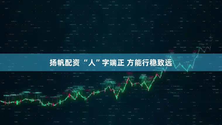 扬帆配资 “人”字端正 方能行稳致远