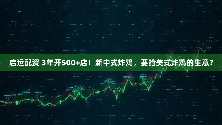 启运配资 3年开500+店！新中式炸鸡，要抢美式炸鸡的生意？